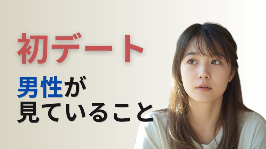 仮交際の初デートについて、女性向けに「男性が見ていること」を提示したブログのアイキャッチです。タイトルは初デートで終わる人、好印象を残す人」